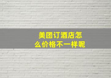 美团订酒店怎么价格不一样呢