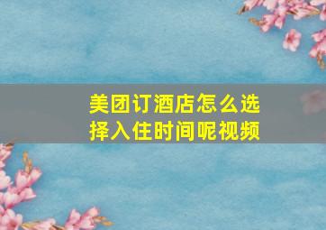 美团订酒店怎么选择入住时间呢视频