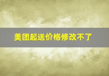 美团起送价格修改不了