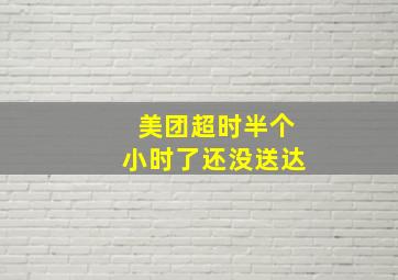 美团超时半个小时了还没送达