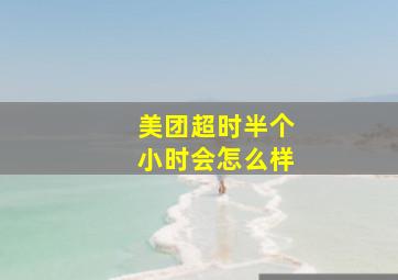 美团超时半个小时会怎么样