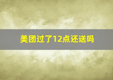 美团过了12点还送吗