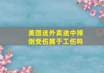 美团送外卖途中摔倒受伤属于工伤吗