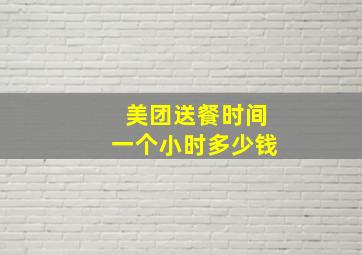 美团送餐时间一个小时多少钱