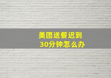 美团送餐迟到30分钟怎么办