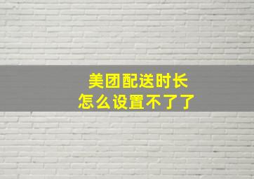 美团配送时长怎么设置不了了