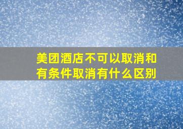 美团酒店不可以取消和有条件取消有什么区别