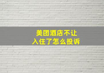 美团酒店不让入住了怎么投诉