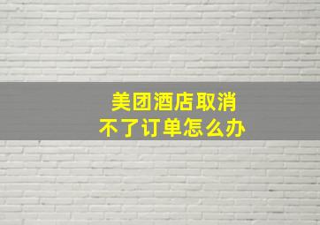 美团酒店取消不了订单怎么办