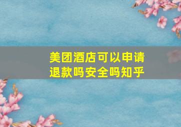 美团酒店可以申请退款吗安全吗知乎