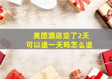 美团酒店定了2天可以退一天吗怎么退