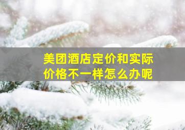 美团酒店定价和实际价格不一样怎么办呢