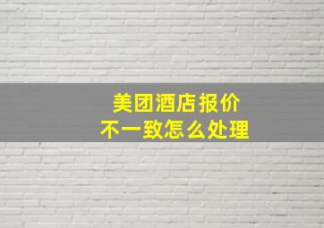 美团酒店报价不一致怎么处理