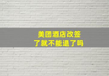 美团酒店改签了就不能退了吗