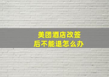 美团酒店改签后不能退怎么办