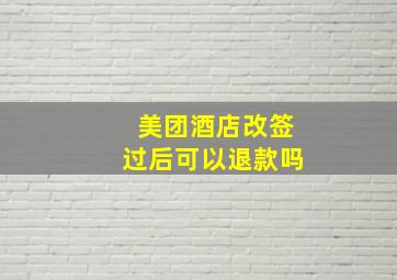 美团酒店改签过后可以退款吗