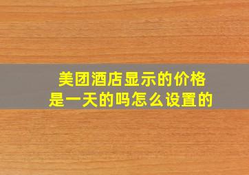 美团酒店显示的价格是一天的吗怎么设置的