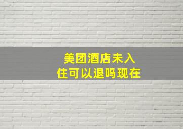 美团酒店未入住可以退吗现在