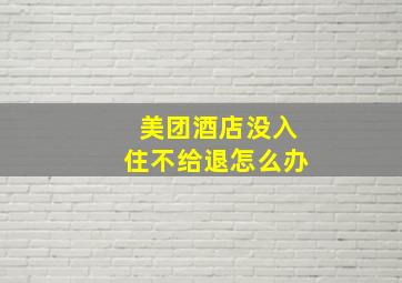 美团酒店没入住不给退怎么办