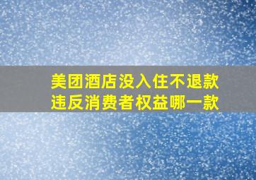 美团酒店没入住不退款违反消费者权益哪一款