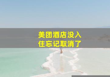 美团酒店没入住忘记取消了