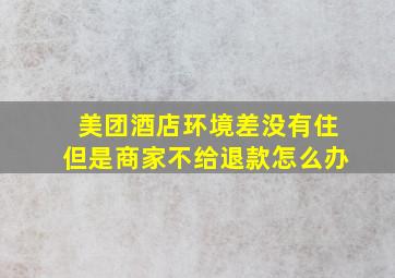 美团酒店环境差没有住但是商家不给退款怎么办