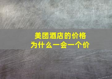 美团酒店的价格为什么一会一个价