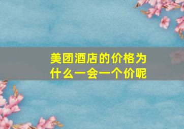 美团酒店的价格为什么一会一个价呢