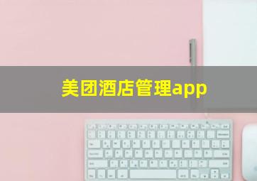 美团酒店管理app