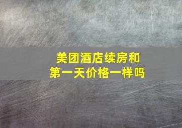 美团酒店续房和第一天价格一样吗