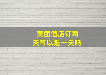 美团酒店订两天可以退一天吗