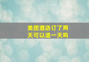 美团酒店订了两天可以退一天吗