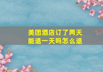 美团酒店订了两天能退一天吗怎么退