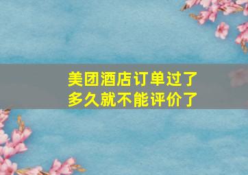 美团酒店订单过了多久就不能评价了