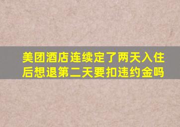 美团酒店连续定了两天入住后想退第二天要扣违约金吗