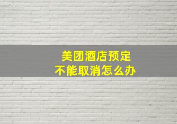 美团酒店预定不能取消怎么办