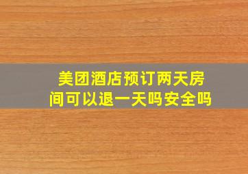 美团酒店预订两天房间可以退一天吗安全吗