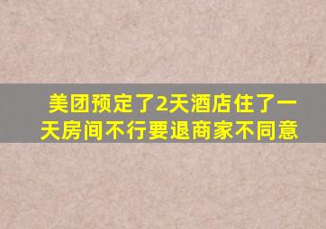 美团预定了2天酒店住了一天房间不行要退商家不同意