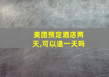 美团预定酒店两天,可以退一天吗