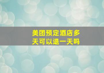 美团预定酒店多天可以退一天吗