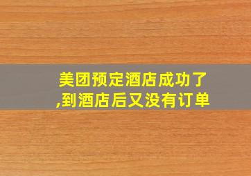 美团预定酒店成功了,到酒店后又没有订单