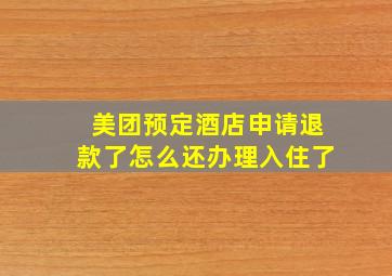 美团预定酒店申请退款了怎么还办理入住了