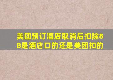 美团预订酒店取消后扣除88是酒店口的还是美团扣的