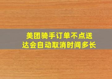 美团骑手订单不点送达会自动取消时间多长