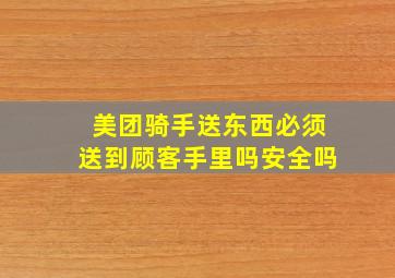 美团骑手送东西必须送到顾客手里吗安全吗