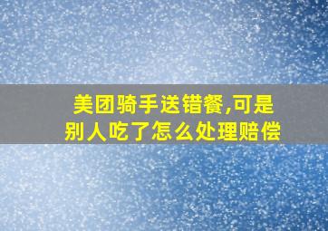 美团骑手送错餐,可是别人吃了怎么处理赔偿