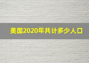 美国2020年共计多少人口