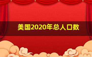 美国2020年总人口数