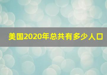 美国2020年总共有多少人口