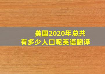 美国2020年总共有多少人口呢英语翻译